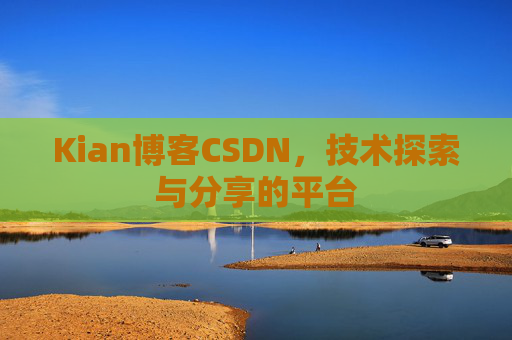 Kian博客CSDN，技术探索与分享的平台